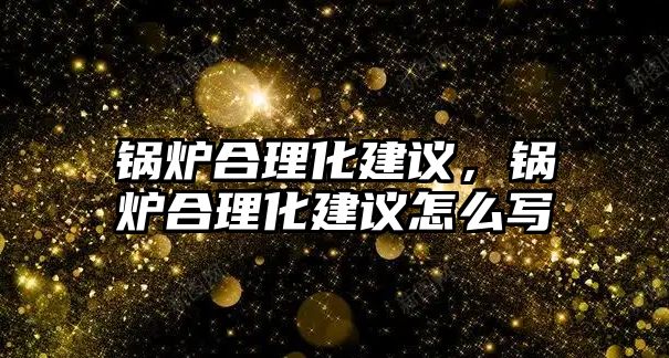 鍋爐合理化建議，鍋爐合理化建議怎么寫