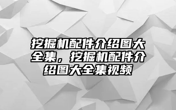 挖掘機(jī)配件介紹圖大全集，挖掘機(jī)配件介紹圖大全集視頻