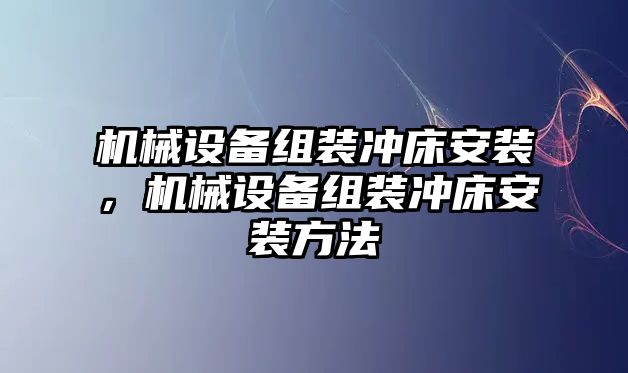 機(jī)械設(shè)備組裝沖床安裝，機(jī)械設(shè)備組裝沖床安裝方法