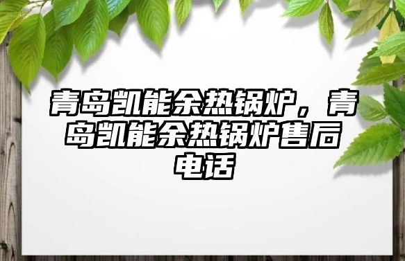 青島凱能余熱鍋爐，青島凱能余熱鍋爐售后電話