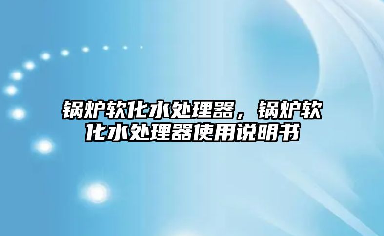 鍋爐軟化水處理器，鍋爐軟化水處理器使用說明書