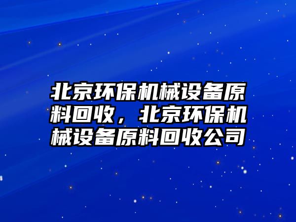 北京環(huán)保機(jī)械設(shè)備原料回收，北京環(huán)保機(jī)械設(shè)備原料回收公司