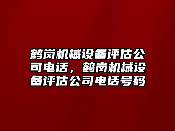 鶴崗機(jī)械設(shè)備評估公司電話，鶴崗機(jī)械設(shè)備評估公司電話號碼