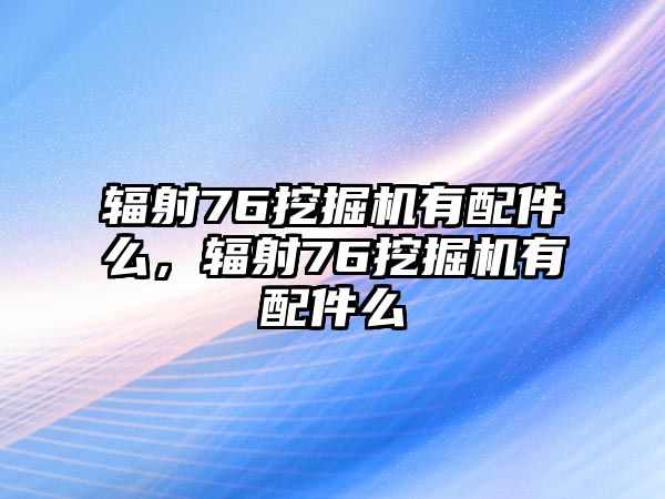 輻射76挖掘機(jī)有配件么，輻射76挖掘機(jī)有配件么