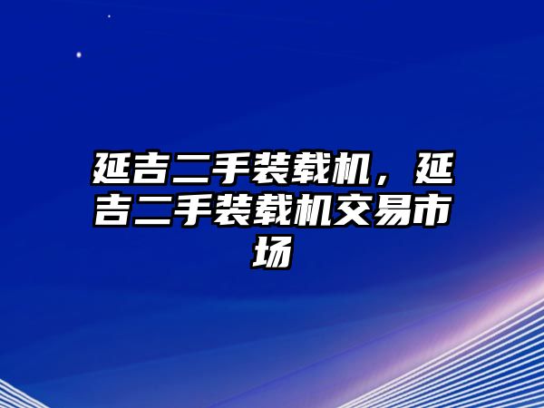 延吉二手裝載機，延吉二手裝載機交易市場