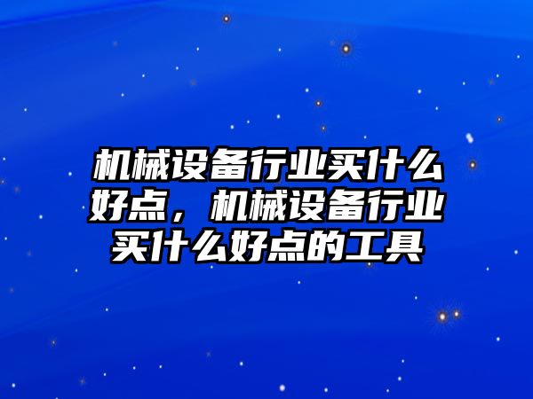 機械設(shè)備行業(yè)買什么好點，機械設(shè)備行業(yè)買什么好點的工具