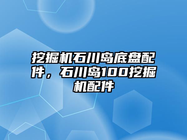 挖掘機石川島底盤配件，石川島100挖掘機配件