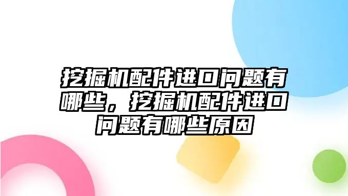 挖掘機(jī)配件進(jìn)口問題有哪些，挖掘機(jī)配件進(jìn)口問題有哪些原因