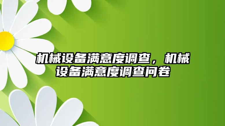 機械設(shè)備滿意度調(diào)查，機械設(shè)備滿意度調(diào)查問卷