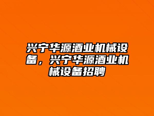 興寧華源酒業(yè)機械設(shè)備，興寧華源酒業(yè)機械設(shè)備招聘