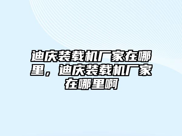 迪慶裝載機廠家在哪里，迪慶裝載機廠家在哪里啊