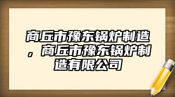 商丘市豫東鍋爐制造，商丘市豫東鍋爐制造有限公司