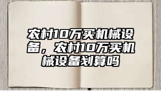 農村10萬買機械設備，農村10萬買機械設備劃算嗎