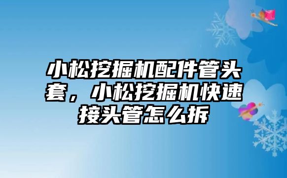 小松挖掘機(jī)配件管頭套，小松挖掘機(jī)快速接頭管怎么拆