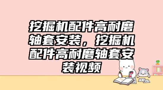 挖掘機配件高耐磨軸套安裝，挖掘機配件高耐磨軸套安裝視頻