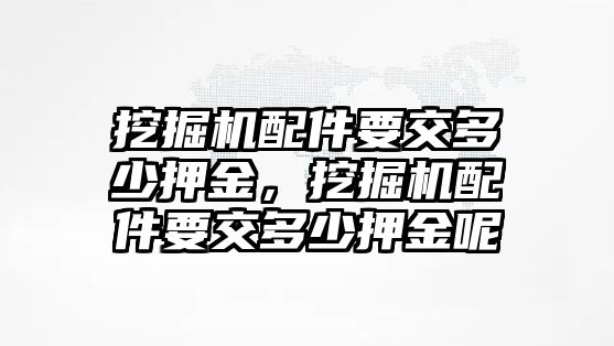 挖掘機配件要交多少押金，挖掘機配件要交多少押金呢