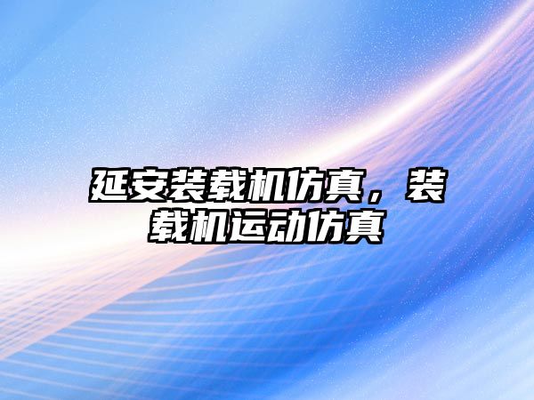 延安裝載機仿真，裝載機運動仿真