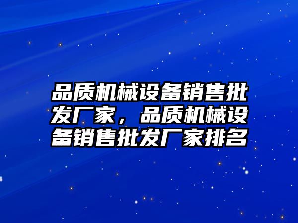 品質(zhì)機械設(shè)備銷售批發(fā)廠家，品質(zhì)機械設(shè)備銷售批發(fā)廠家排名