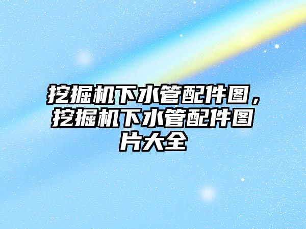 挖掘機下水管配件圖，挖掘機下水管配件圖片大全