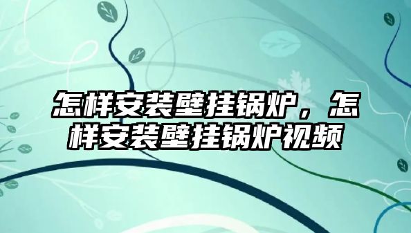 怎樣安裝壁掛鍋爐，怎樣安裝壁掛鍋爐視頻