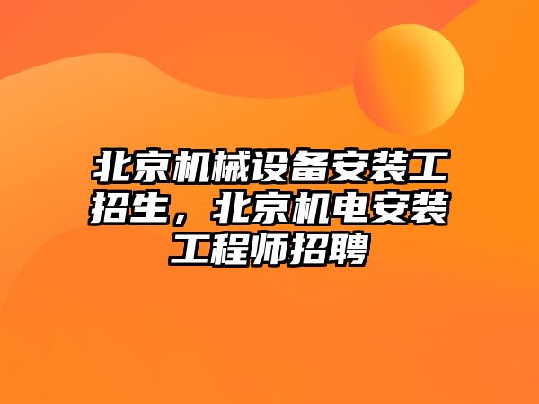 北京機械設備安裝工招生，北京機電安裝工程師招聘