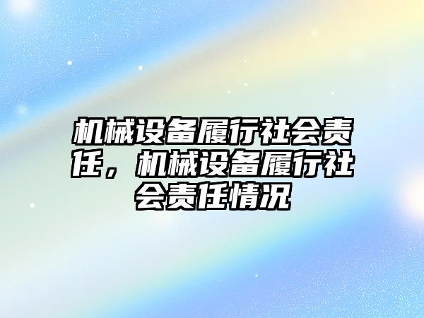 機(jī)械設(shè)備履行社會(huì)責(zé)任，機(jī)械設(shè)備履行社會(huì)責(zé)任情況