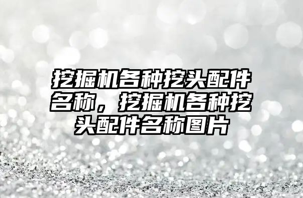 挖掘機各種挖頭配件名稱，挖掘機各種挖頭配件名稱圖片