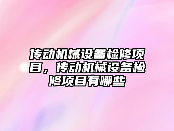 傳動機械設(shè)備檢修項目，傳動機械設(shè)備檢修項目有哪些