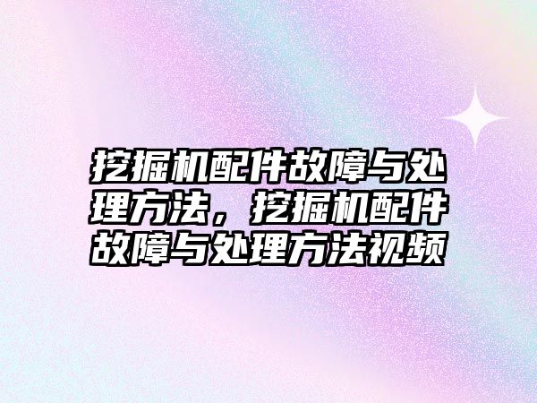 挖掘機配件故障與處理方法，挖掘機配件故障與處理方法視頻