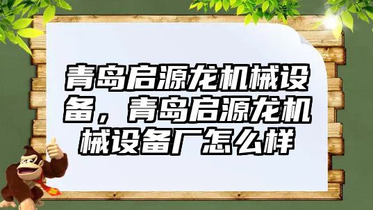 青島啟源龍機械設(shè)備，青島啟源龍機械設(shè)備廠怎么樣