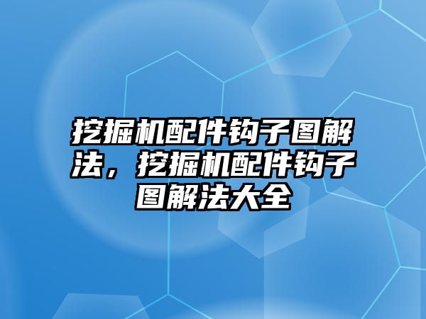 挖掘機配件鉤子圖解法，挖掘機配件鉤子圖解法大全