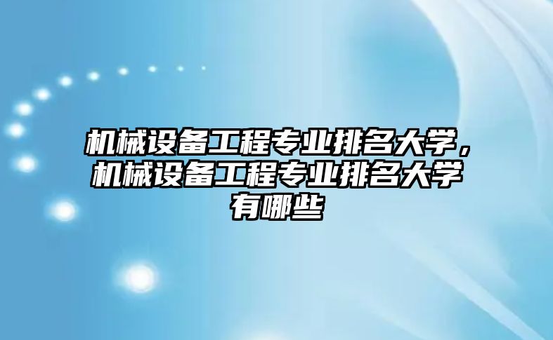 機械設(shè)備工程專業(yè)排名大學(xué)，機械設(shè)備工程專業(yè)排名大學(xué)有哪些