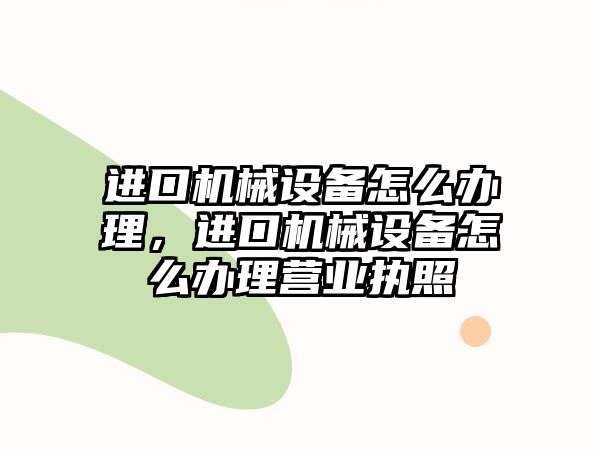 進口機械設(shè)備怎么辦理，進口機械設(shè)備怎么辦理營業(yè)執(zhí)照