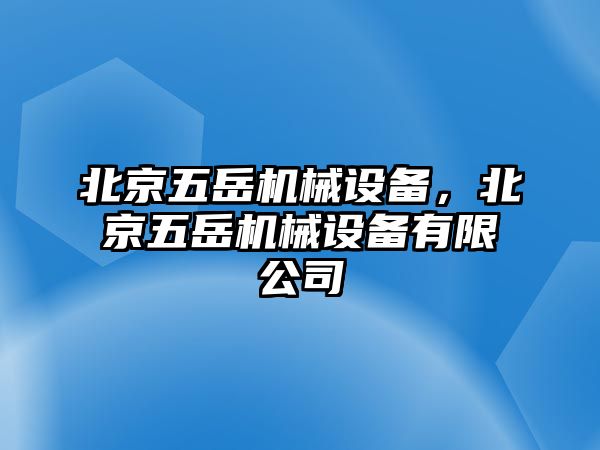 北京五岳機械設(shè)備，北京五岳機械設(shè)備有限公司