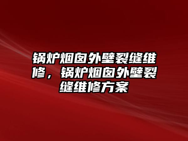 鍋爐煙囪外壁裂縫維修，鍋爐煙囪外壁裂縫維修方案