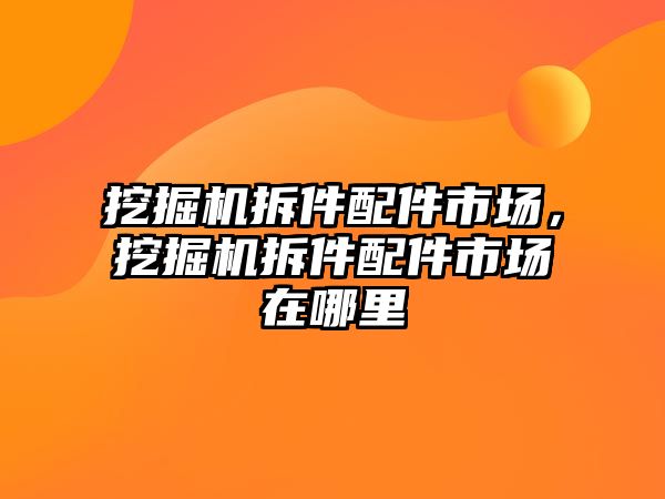 挖掘機拆件配件市場，挖掘機拆件配件市場在哪里