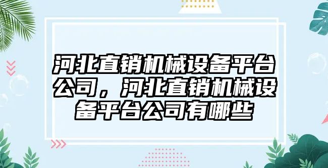 河北直銷機械設(shè)備平臺公司，河北直銷機械設(shè)備平臺公司有哪些