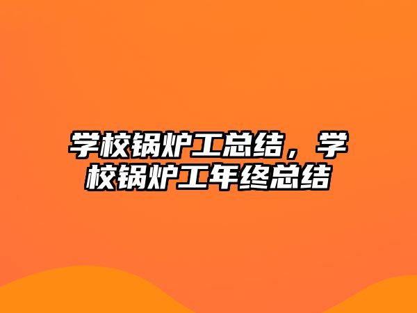 學校鍋爐工總結，學校鍋爐工年終總結