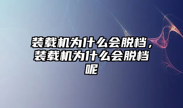 裝載機為什么會脫檔，裝載機為什么會脫檔呢