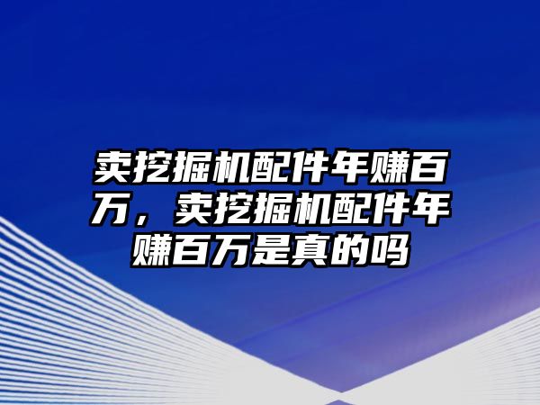 賣挖掘機(jī)配件年賺百萬(wàn)，賣挖掘機(jī)配件年賺百萬(wàn)是真的嗎