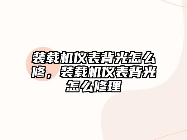 裝載機儀表背光怎么修，裝載機儀表背光怎么修理