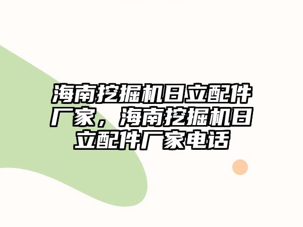 海南挖掘機(jī)日立配件廠(chǎng)家，海南挖掘機(jī)日立配件廠(chǎng)家電話(huà)