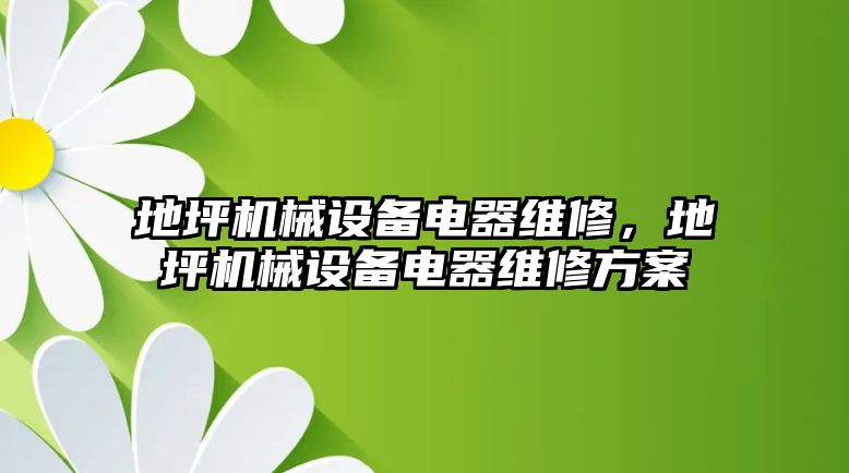 地坪機(jī)械設(shè)備電器維修，地坪機(jī)械設(shè)備電器維修方案