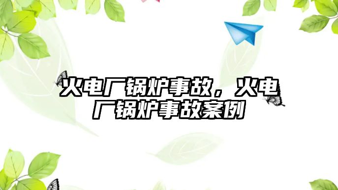 火電廠鍋爐事故，火電廠鍋爐事故案例