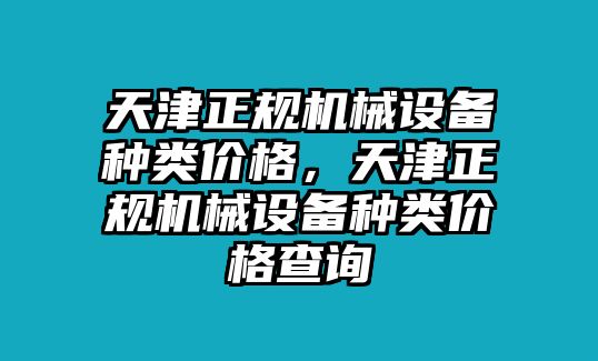 天津正規(guī)機(jī)械設(shè)備種類價格，天津正規(guī)機(jī)械設(shè)備種類價格查詢