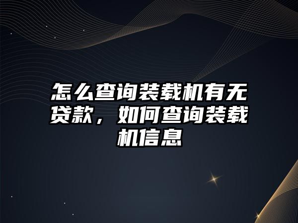 怎么查詢裝載機(jī)有無貸款，如何查詢裝載機(jī)信息