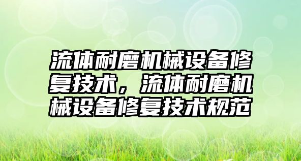 流體耐磨機械設備修復技術，流體耐磨機械設備修復技術規(guī)范