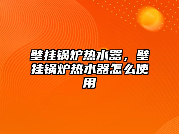 壁掛鍋爐熱水器，壁掛鍋爐熱水器怎么使用