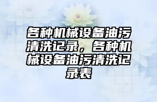 各種機械設備油污清洗記錄，各種機械設備油污清洗記錄表