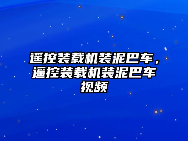 遙控裝載機裝泥巴車，遙控裝載機裝泥巴車視頻